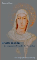 Bruder Jakoba, die vergessene Freundin des Franziskus: eine biographische Erz?hlung 3753408565 Book Cover