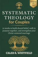Systematic Theology for Couples: 52 Weeks to Build Shared Belief, Walk in Purpose Together, and Strengthen Your Christ-Centered Marriage — Without One ... Systematic Theology for Spirit-Led Living) B0GP6N6XYS Book Cover