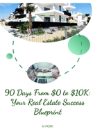 90 days From $0 To $10k: Your Real Estate Success Blueprint (Real Estate Gold Mine) B0DTB1BDNR Book Cover