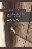 Ignite Everything You Touch For God: A Poetic Voice B0DRZK3XB2 Book Cover
