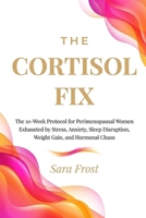 The Cortisol Fix: A 10-Week Protocol for Women in Perimenopause Who Are Done Being Exhausted (The Hormone-Aware Protocol Series) B0H3MWY61K Book Cover