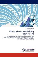 VIP Business Modelling Framework: A Framework to Develop Business Models and Integrate These to Four Influential Approaches: OO-H, OOHDM, UWE and WEBML 3845443421 Book Cover