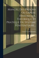 Manuel Des Prisons Ou Exposé Historique, Théorique Et Pratique Du Système Pénitentiaire... 1021839906 Book Cover