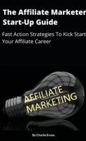 The Affiliate Marketer Start-up Guide: Fast Action Strategies To Start Your Affiliate Career! 1716352886 Book Cover