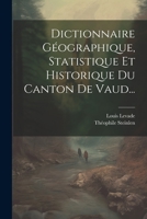 Dictionnaire Géographique, Statistique Et Historique Du Canton De Vaud... 1022618547 Book Cover