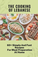 The Cooking Of Lebanese: 60+ Simple And Fast Recipes For Meal Preparation At Home: Lebanese Food Culture B09CRNQ7X5 Book Cover