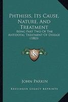 Phthisis, Its Cause, Nature, And Treatment: Being Part Two Of The Antidotal Treatment Of Disease 112067428X Book Cover