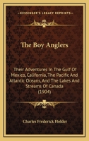 The Boy Anglers: Their Adventures In The Gulf Of Mexico, California, The Pacific And Atlantic Oceans, And The Lakes And Streams Of Canada 1146480474 Book Cover