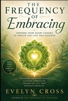 The Frequency of Embracing: Opening Your Heart Chakra to Create the Life You Were Meant to Live (The Frequency Series) B0HDDG8FS1 Book Cover