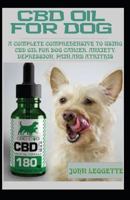 CBD OIL FOR DOG: A complete comprehensive guide to using cbd oil for dog cancer, anxiety, cancer, pain, depression and arthritis 1724184423 Book Cover