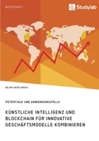 Künstliche Intelligenz und Blockchain für innovative Geschäftsmodelle kombinieren. Potentiale und Anwendungsfälle 3960959621 Book Cover