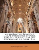 Modern Practical Theology; a Manual of Homiletics, Liturgics, Poimenics, Archagics, Pedagogy, Sociology, and the English Bible 1144664950 Book Cover