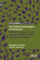 The Violent Technologies of Extraction: Political ecology, critical agrarian studies and the capitalist worldeater 3030268519 Book Cover