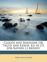 Clouds and Sunshine: Or, Truth and Error. Ed. by F.S. [Or Rather L.] Moysey 0548311390 Book Cover