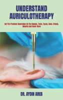UNDERSTAND AURICULOTHERAPY: Get The Practical Knowledge On The Reason, Tools, Types, Uses, Effects, Benefits And Much More B09TDSCC3P Book Cover
