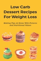 Low Carb Dessert Recipes For Weight Loss: Making Tips At Home With Pictures And Nutritional Values: Top Keto Dessert Recipes B096TJNK6G Book Cover