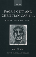 Pagan City and Christian Capital: Rome in the Fourth Century (Oxford Classical Monographs) 0199254206 Book Cover