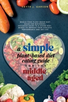 A Simple Plant-Based Diet Eating Guide For The Middle Aged Whole-food Plant-Based Diet Guide For Beginners Exclusive Guide to a Vegan Diet Menus To Im 1990409075 Book Cover