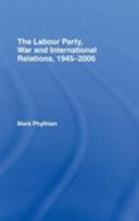 The Labour Party, War and International Relations, 1945-2006 0415399122 Book Cover