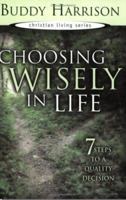 Choosing Wisely In Life: 7 Steps To A Quality Decision (Christian Living Series) 1577941047 Book Cover