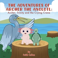 The Adventures of Archer the Axolotl: Archer, Trinity and the Crying Crane 1738864588 Book Cover