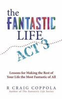 The Fantastic Life / ACT 3: Lessons for Making the Rest of Your Life the Most Fantastic of All B0HJ13ZVSS Book Cover