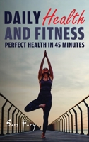 Daily Health and Fitness: Perfect Health in Under 45 Minutes a Day 1925979865 Book Cover