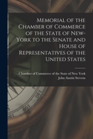 Memorial of the Chamber of Commerce of the State of New-York to the Senate and House of Representatives of the United States [microform] 1014176522 Book Cover