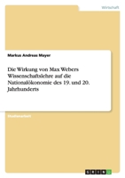 Die Wirkung von Max Webers Wissenschaftslehre auf die Nationalökonomie des 19. und 20. Jahrhunderts 3638760324 Book Cover