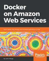 Docker on Amazon Web Services: Build, deploy, and manage your container applications at scale 1788626508 Book Cover