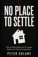 No Place to Settle: Why So Many Adults Can No Longer Build a Life That Feels Like Home B0GY433BY2 Book Cover
