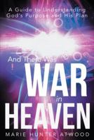 And There Was War in Heaven: A Guide to Understanding God's Purpose and His Plan 1449797598 Book Cover