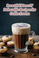 Brewtiful Bites: 97 Delectable Recipes for Coffee Lovers B0CGYPVT12 Book Cover