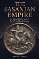The Sasanian Empire: The Rise and Fall of Ancient Persia's Last Great Dynasty (Iranian History) B0GZM1TKRQ Book Cover