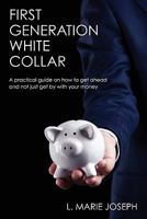 First Generation White Collar: A practical guide on how to get ahead and not just get by with your money 061539082X Book Cover