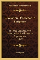 Revelation Of Science In Scripture: In Three Lectures, With Introduction And Plates In Explanation 1437065554 Book Cover