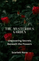 The Mysterious Garden: Uncovering Secrets Beneath the Flowers 1088174272 Book Cover