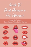 Guide To Oral Pleasure For Women: Useful Tips To Learn Some Women Things During Oral Sex: The Best Positions For Oral Sex B095GL6T6C Book Cover