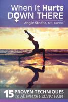 When It Hurts Down There: 15 Proven Techniques to Alleviate Pelvic Pain 1717269125 Book Cover