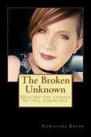 The Broken Unknown: Healing the Stories We Tell Ourselves. 1978281722 Book Cover