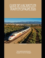 Guide des vacances en train en Espagne 2026: Votre guide essentiel pour voyager en train en Espagne (Train Travel Guide) (French Edition) B0GGB2SKYL Book Cover