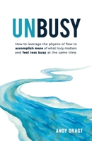 Unbusy : How to Leverage the Physics of Flow to Accomplish More of What Truly Matters and Feel Less Busy at the Same Time 1733491201 Book Cover