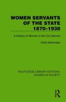 Women Servants of the State 1870–1938: A History of Women in the Civil Service (Routledge Library Editions: Women in Society) 103286320X Book Cover