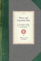 Water and Vegetable Diet in Consumption, Scrofula, Cancer, Asthma, and Other Chronic Diseases - Scholar's Choice Edition 1340695162 Book Cover