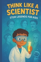 Think Like a Scientist: STEM Legends for Kids B0GMPMBB4P Book Cover