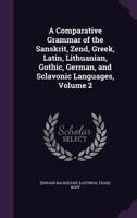 A Comparative Grammar of the Sanskrit, Zend, Greek, Latin, Lithuanian, Gothic, German, and Sclavonic Languages, Volume 2 - Primary Source Edition 1378900049 Book Cover