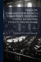 Traité De L'organisation Et De La Compétence Des Cours D'appel, En Matière Civile Et Disciplinaire: Ouvrage Contenant Un Traité Complet De L'appel, Volume 2 1143830652 Book Cover