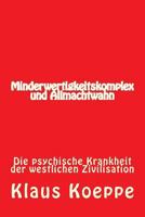 Minderwertigkeitskomplex und Allmachtwahn: Die psychische Krankheit der westlichen Zivilisation 1539907910 Book Cover