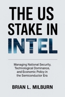The US Stake in Intel: Managing National Security, Technological Dominance, and Economic Policy in the Semiconductor Era B0FNLNQYLF Book Cover