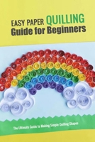 Easy Paper Quilling Guide for Beginners: The Ultimate Guide to Making Simple Quilling Shapes: Quilling Techniques B08JF5M8G6 Book Cover